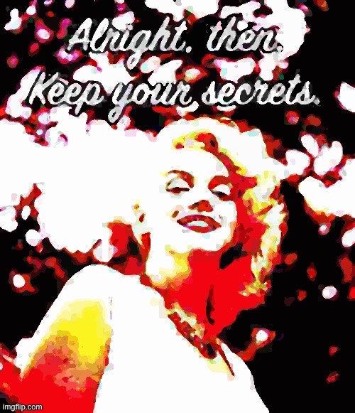 Marilyn Monroe alright then keep your secrets deep-fried poster | image tagged in marilyn monroe alright then keep your secrets deep-fried poster | made w/ Imgflip meme maker