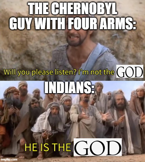 Please Listen I am not the Messiah | THE CHERNOBYL GUY WITH FOUR ARMS:; INDIANS: | image tagged in please listen i am not the messiah | made w/ Imgflip meme maker