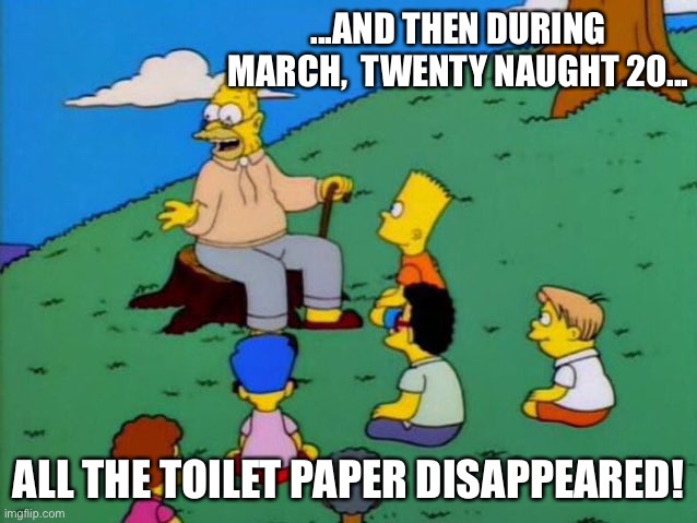 Toilet paper crisis | ...AND THEN DURING MARCH,  TWENTY NAUGHT 20... ALL THE TOILET PAPER DISAPPEARED! | image tagged in back in my day,coronavirus | made w/ Imgflip meme maker