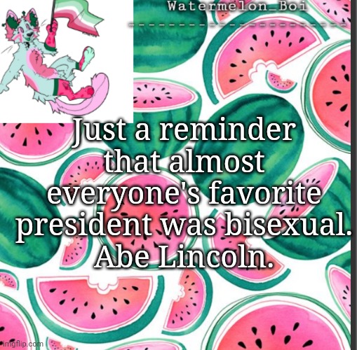 I use this to make die hard homophobes mad | Just a reminder that almost everyone's favorite president was bisexual.
Abe Lincoln. | image tagged in nemo's template | made w/ Imgflip meme maker