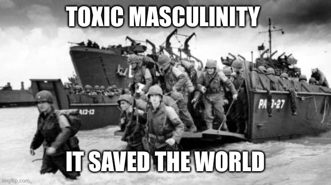 Toxic masculinity saves | TOXIC MASCULINITY; IT SAVED THE WORLD | image tagged in toxic masculinity,manliness,snowflakes,cancel culture | made w/ Imgflip meme maker