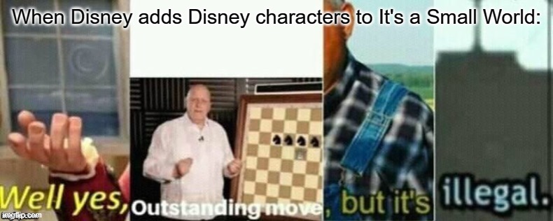 (boring stuff) | When Disney adds Disney characters to It's a Small World: | image tagged in well yes outstanding move but it's illegal,it's a small world,disneyland | made w/ Imgflip meme maker