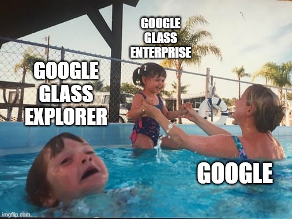 drowning kid in the pool | GOOGLE GLASS ENTERPRISE; GOOGLE GLASS EXPLORER; GOOGLE | image tagged in drowning kid in the pool | made w/ Imgflip meme maker