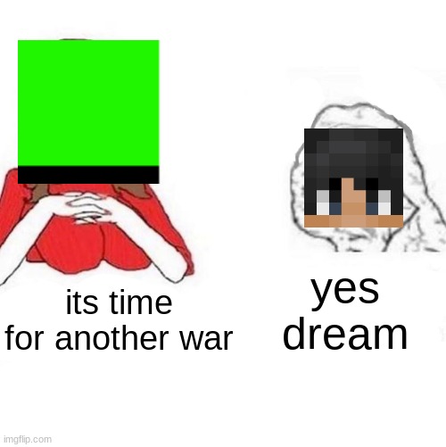 speedrun time | yes dream; its time for another war | image tagged in yes honey,dream,sapnap | made w/ Imgflip meme maker