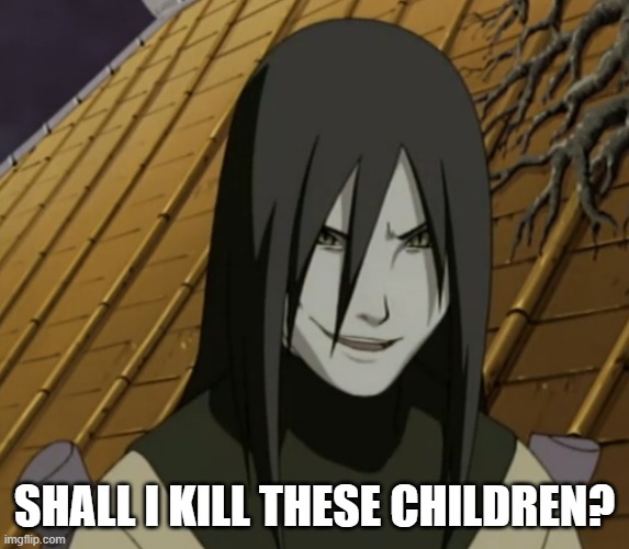 orochimaru | SHALL I KILL THESE CHILDREN? | image tagged in orochimaru | made w/ Imgflip meme maker