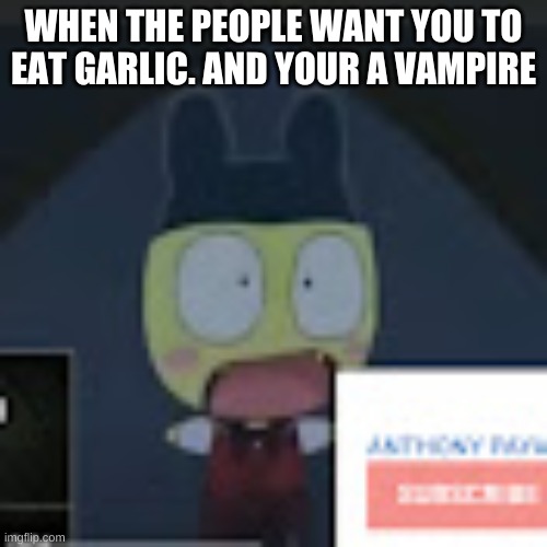 Vampire Mametchi meme again | WHEN THE PEOPLE WANT YOU TO EAT GARLIC. AND YOUR A VAMPIRE | image tagged in a moment | made w/ Imgflip meme maker