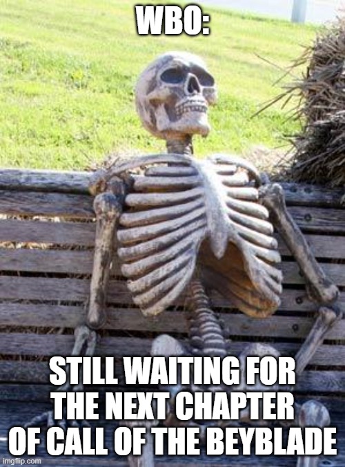 Waiting Skeleton Meme | WBO:; STILL WAITING FOR THE NEXT CHAPTER OF CALL OF THE BEYBLADE | image tagged in memes,waiting skeleton | made w/ Imgflip meme maker