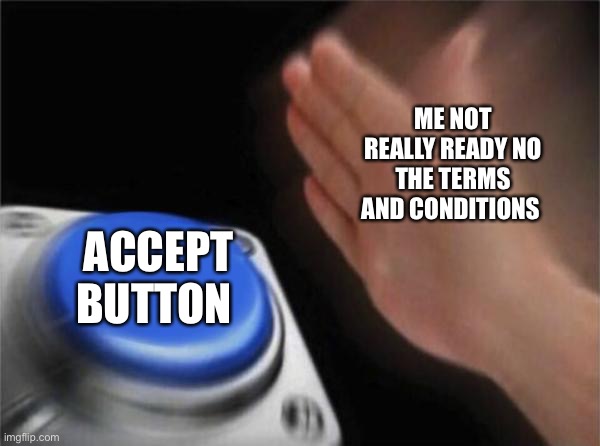 Cvghsbd dh dhd | ME NOT REALLY READY NO THE TERMS AND CONDITIONS; ACCEPT BUTTON | image tagged in memes | made w/ Imgflip meme maker