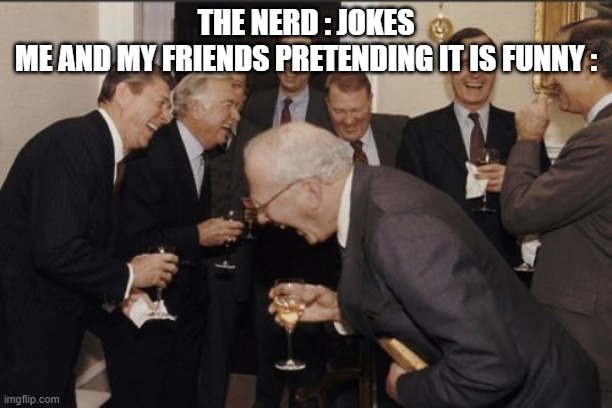 Laughing Men In Suits | THE NERD : JOKES
ME AND MY FRIENDS PRETENDING IT IS FUNNY : | image tagged in memes,laughing men in suits | made w/ Imgflip meme maker