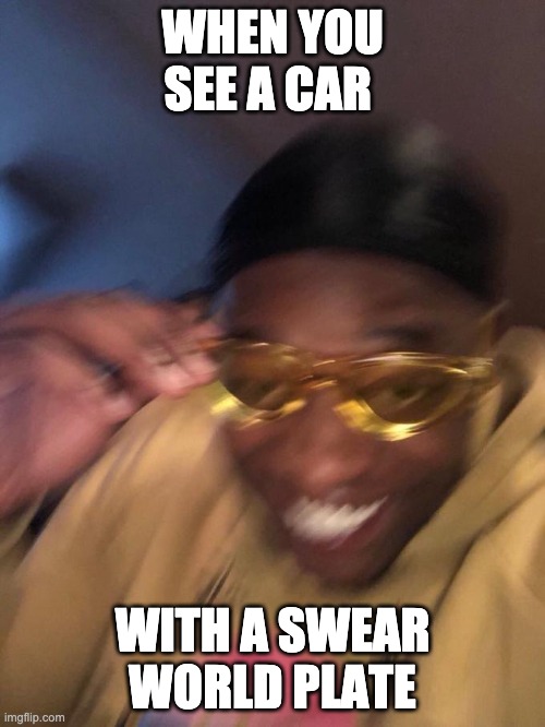 yellow glasses guy | WHEN YOU SEE A CAR; WITH A SWEAR WORLD PLATE | image tagged in yellow glasses guy,meme,funny meme | made w/ Imgflip meme maker