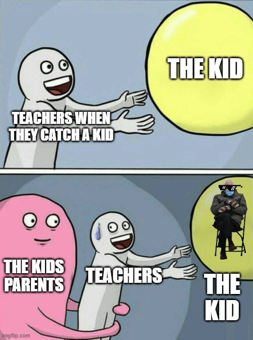 the truth behind the principles office | THE KID; TEACHERS WHEN THEY CATCH A KID; THE KIDS PARENTS; TEACHERS; THE KID | image tagged in memes,running away balloon | made w/ Imgflip meme maker