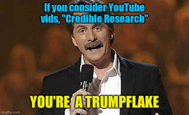 Jeff Foxworthy you might be a redneck | If you consider YouTube vids, "Credible Research"; YOU'RE  A TRUMPFLAKE | image tagged in jeff foxworthy you might be a redneck | made w/ Imgflip meme maker