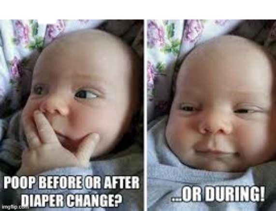 What really goes through babies minds | POOP BEFORE OR AFTER DIAPER CHANGE? ... OR DURING! | image tagged in babies | made w/ Imgflip meme maker