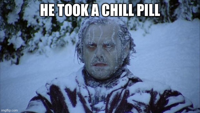 Cold | HE TOOK A CHILL PILL | image tagged in cold | made w/ Imgflip meme maker