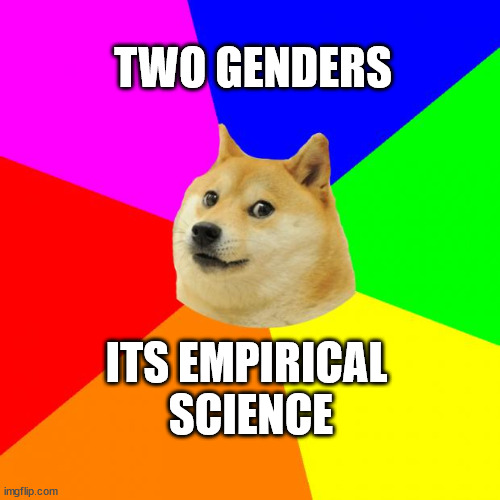 Advice Doge | TWO GENDERS; ITS EMPIRICAL 
SCIENCE | image tagged in memes,advice doge | made w/ Imgflip meme maker