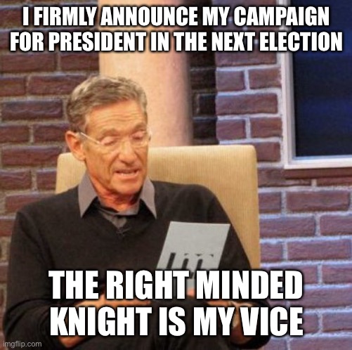 Maury Lie Detector Meme | I FIRMLY ANNOUNCE MY CAMPAIGN FOR PRESIDENT IN THE NEXT ELECTION; THE RIGHT MINDED KNIGHT IS MY VICE | image tagged in memes,maury lie detector | made w/ Imgflip meme maker