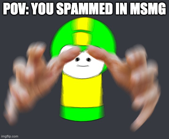 POV: YOU SPAMMED IN MSMG | made w/ Imgflip meme maker