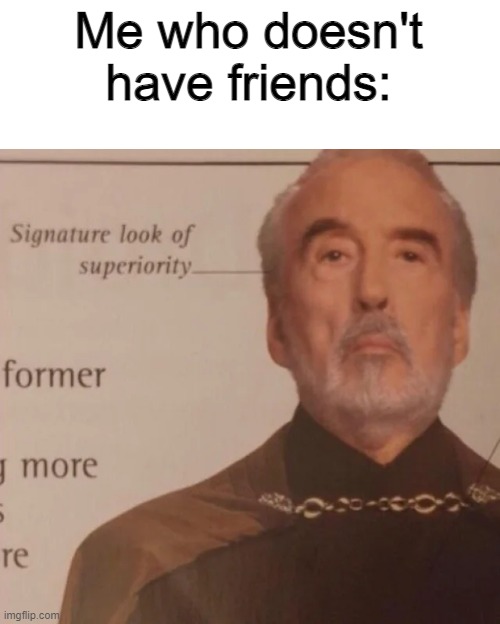 Signature Look of superiority | Me who doesn't have friends: | image tagged in signature look of superiority | made w/ Imgflip meme maker