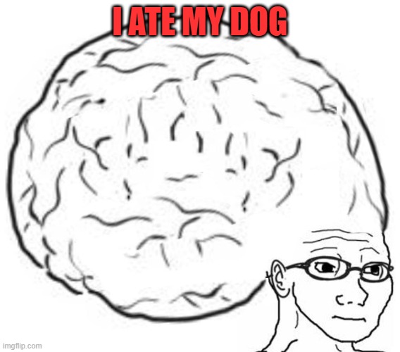 Big Brain | I ATE MY DOG | image tagged in big brain | made w/ Imgflip meme maker