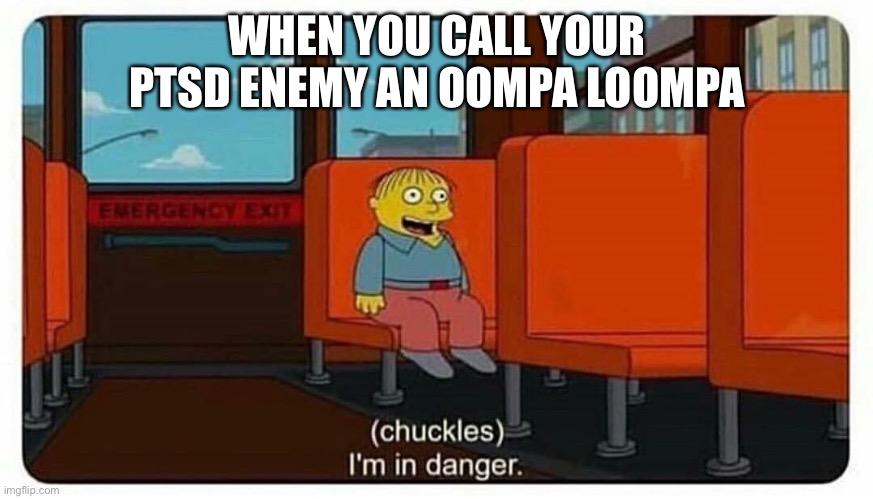Ralph in danger | WHEN YOU CALL YOUR PTSD ENEMY AN OOMPA LOOMPA | image tagged in ralph in danger | made w/ Imgflip meme maker
