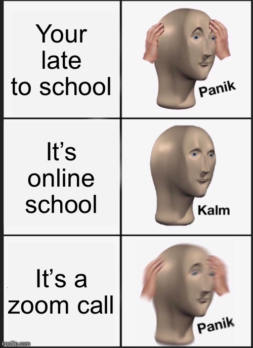 Late 2 school b like | Your late to school; It’s online school; It’s a zoom call | image tagged in memes,panik kalm panik,true,so true,true story,school | made w/ Imgflip meme maker