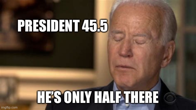 Support your President....he might fall over. | PRESIDENT 45.5; HE’S ONLY HALF THERE | image tagged in sleepy joe,incompetence,loser,lost | made w/ Imgflip meme maker