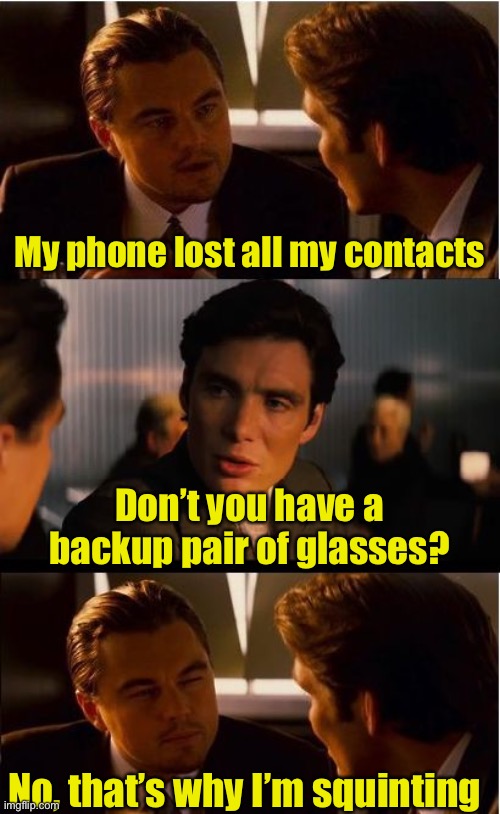 Phone contacts lost | My phone lost all my contacts; Don’t you have a backup pair of glasses? No, that’s why I’m squinting | image tagged in memes,inception,eye contact,smartphone | made w/ Imgflip meme maker