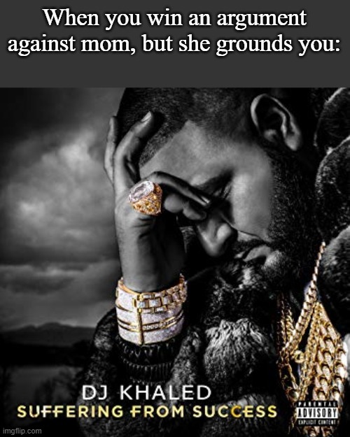 dj khaled suffering from success meme | When you win an argument against mom, but she grounds you: | image tagged in dj khaled suffering from success meme | made w/ Imgflip meme maker