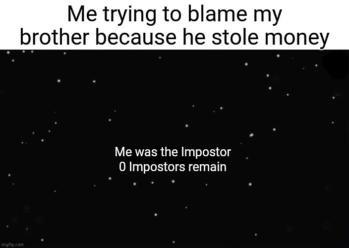 X Was the Impostor | Me trying to blame my brother because he stole money; Me was the Impostor; 0 Impostors remain | image tagged in x was the impostor,memes | made w/ Imgflip meme maker