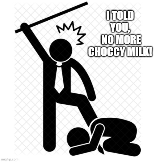 I TOLD YOU,
 NO MORE CHOCCY MILK! | image tagged in lol | made w/ Imgflip meme maker