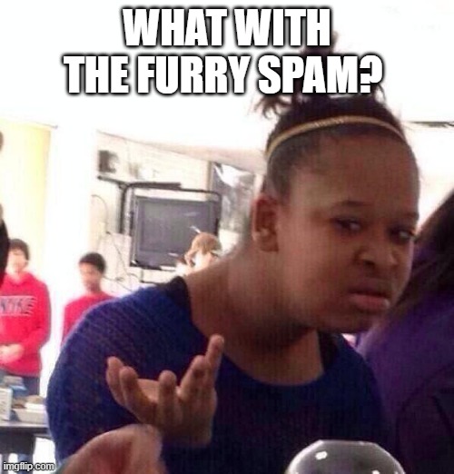 (as of now there is furry spam, this title is so people of the future know what this image is about) | WHAT WITH THE FURRY SPAM? | image tagged in memes,black girl wat | made w/ Imgflip meme maker