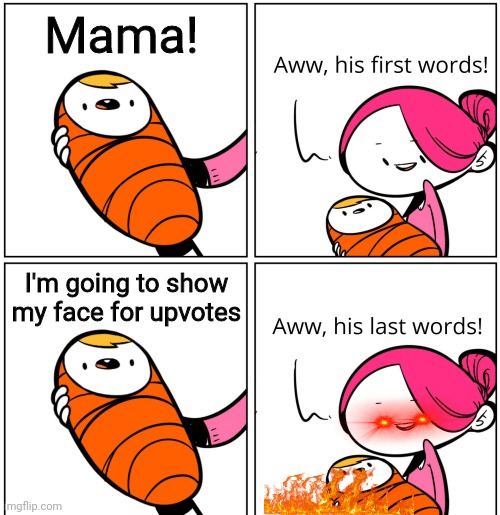 Baby Face Last words | Mama! I'm going to show my face for upvotes | image tagged in aww his last words,face reveal,upvote begging,beggar | made w/ Imgflip meme maker