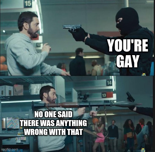 eminem rocket launcher |  YOU'RE GAY; NO ONE SAID THERE WAS ANYTHING WRONG WITH THAT | image tagged in eminem rocket launcher,memes,funny,who reads these pointless tags | made w/ Imgflip meme maker