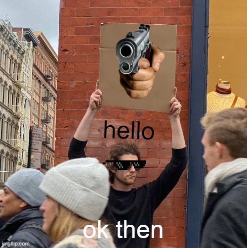 hello; ok then | image tagged in memes,guy holding cardboard sign | made w/ Imgflip meme maker