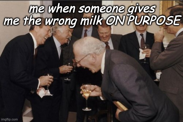 it happened | me when someone gives me the wrong milk ON PURPOSE | image tagged in memes,laughing men in suits | made w/ Imgflip meme maker