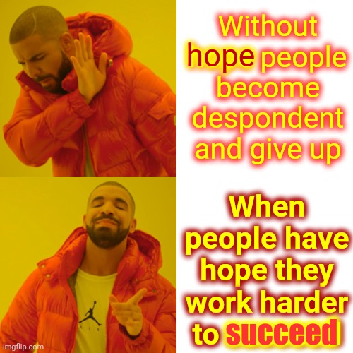 Faith, Hope And Charity | Without hope people become despondent and give up; hope; When people have hope they work harder to succeed; succeed | image tagged in memes,drake hotline bling,hope,hopeless,here lie my hopes and dreams,faith hope charity | made w/ Imgflip meme maker
