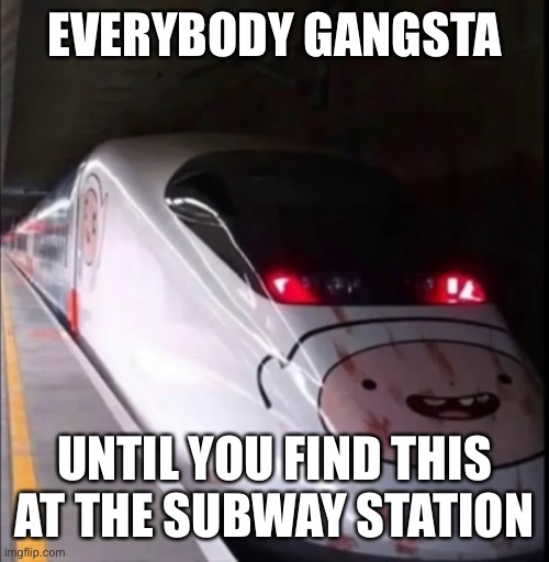 oh hell no | EVERYBODY GANGSTA; UNTIL YOU FIND THIS AT THE SUBWAY STATION | image tagged in memes,funny,train,cursed image | made w/ Imgflip meme maker
