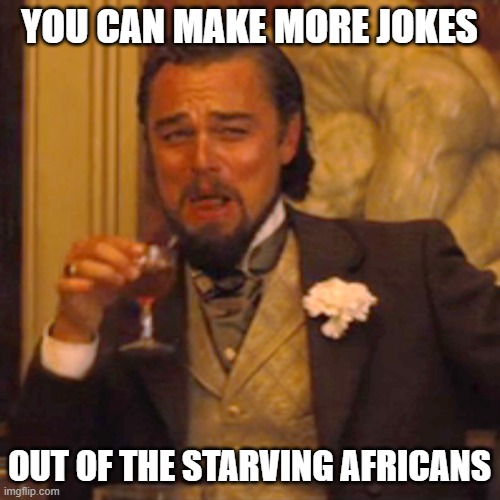 Laughing Leo Meme | YOU CAN MAKE MORE JOKES OUT OF THE STARVING AFRICANS | image tagged in memes,laughing leo | made w/ Imgflip meme maker