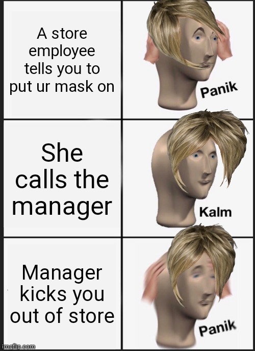 Panik Kalm Panik | A store employee tells you to put ur mask on; She calls the manager; Manager kicks you out of store | image tagged in memes,panik kalm panik | made w/ Imgflip meme maker