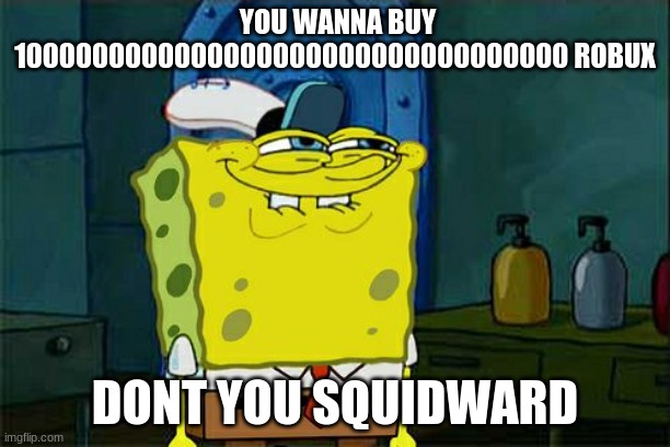 squidward minus 100000000000000000000000 bucks | YOU WANNA BUY 1000000000000000000000000000000000 ROBUX; DONT YOU SQUIDWARD | image tagged in memes,don't you squidward,don't you kill me you | made w/ Imgflip meme maker