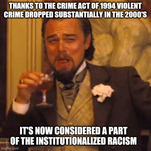 Solutions are problems to liberal saviors. | THANKS TO THE CRIME ACT OF 1994 VIOLENT CRIME DROPPED SUBSTANTIALLY IN THE 2000'S; IT'S NOW CONSIDERED A PART OF THE INSTITUTIONALIZED RACISM | image tagged in memes,laughing leo,liberal logic,democrats,crime | made w/ Imgflip meme maker