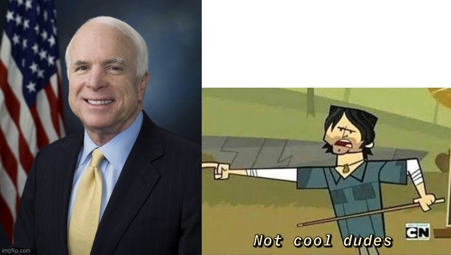 image tagged in john mccain,not cool dudes | made w/ Imgflip meme maker