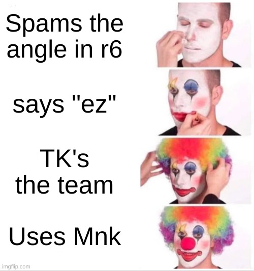 Clown Applying Makeup Meme | Spams the angle in r6; says "ez"; TK's the team; Uses Mnk | image tagged in memes,clown applying makeup | made w/ Imgflip meme maker