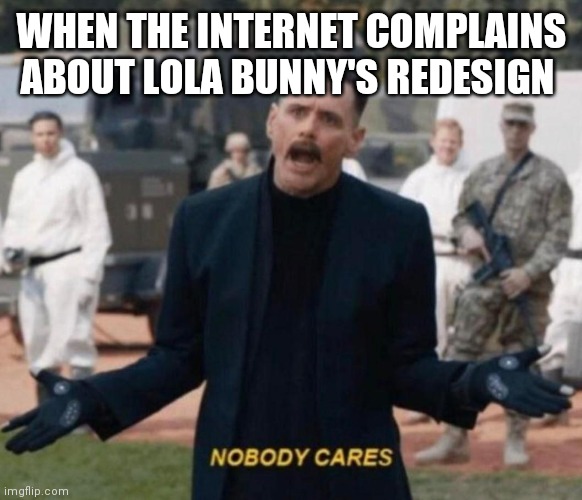 Nobody Cares ! | WHEN THE INTERNET COMPLAINS ABOUT LOLA BUNNY'S REDESIGN | image tagged in nobody cares | made w/ Imgflip meme maker