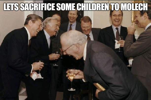 Laughing Men In Suits Meme | LETS SACRIFICE SOME CHILDREN TO MOLECH | image tagged in memes,laughing men in suits | made w/ Imgflip meme maker