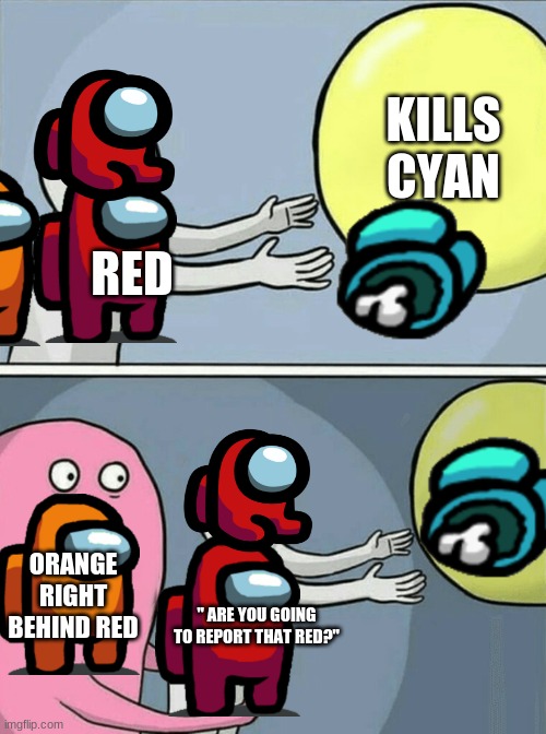 oh uh Spaghetti o's | KILLS CYAN; RED; ORANGE RIGHT BEHIND RED; " ARE YOU GOING TO REPORT THAT RED?" | image tagged in memes,running away balloon | made w/ Imgflip meme maker