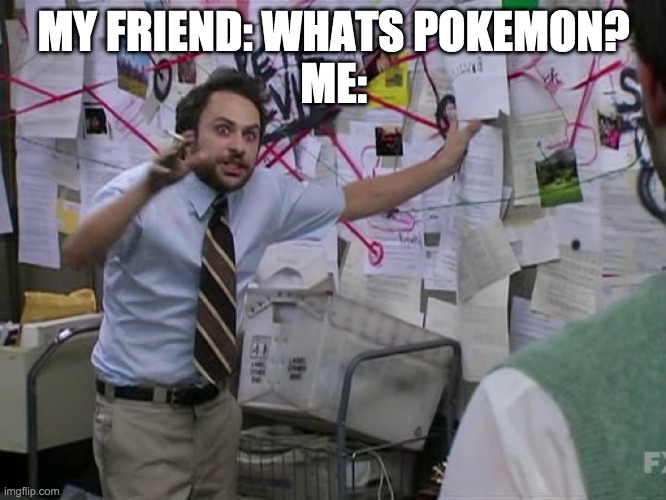 Charlie Conspiracy (Always Sunny in Philidelphia) | MY FRIEND: WHATS POKEMON?
ME: | image tagged in charlie conspiracy always sunny in philidelphia | made w/ Imgflip meme maker