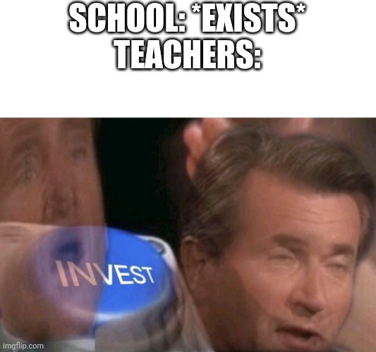 Invest | SCHOOL: *EXISTS*
TEACHERS: | image tagged in invest | made w/ Imgflip meme maker