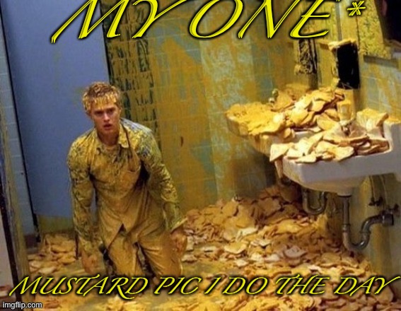 Lock the fort bb | MY ONE*; MUSTARD PIC I DO THE DAY | image tagged in mustard | made w/ Imgflip meme maker