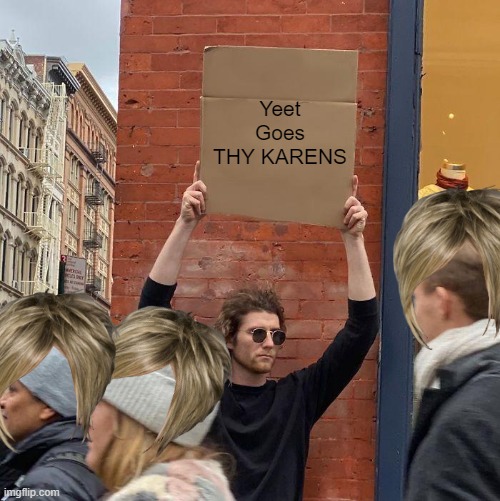 Yeet Goes THY KARENS | image tagged in memes,guy holding cardboard sign | made w/ Imgflip meme maker